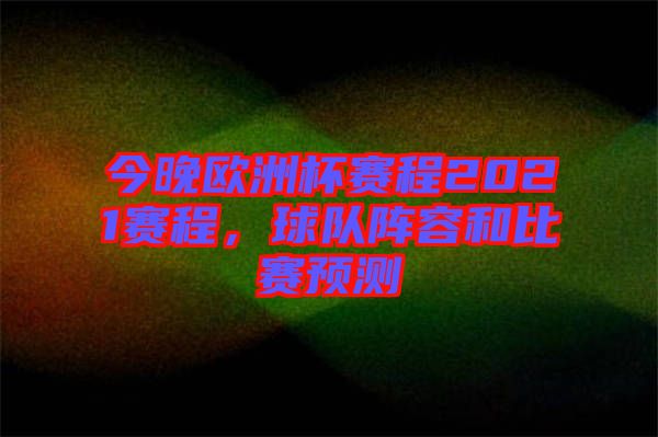 今晚歐洲杯賽程2021賽程,球隊陣容和比賽預測