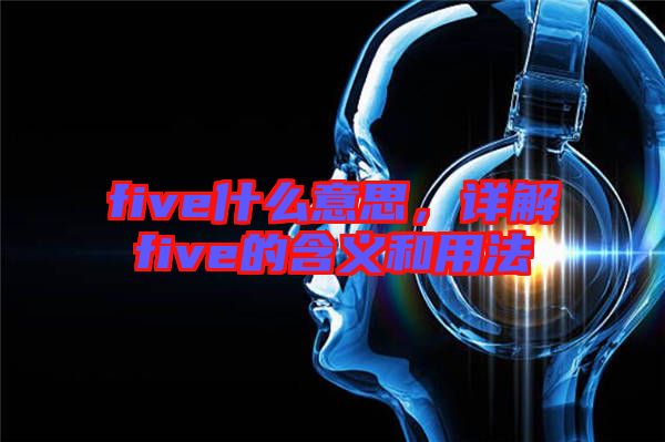 five什么意思，詳解five的含義和用法