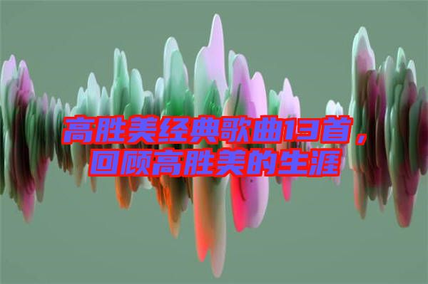 高勝美經典歌曲13首,回顧高勝美的生涯