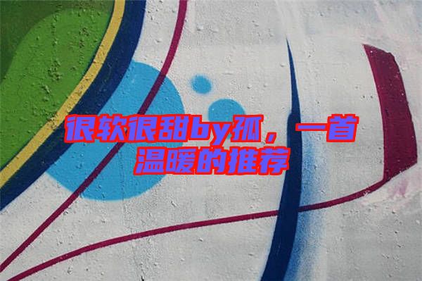很軟很甜by孤，一首溫暖的推薦
