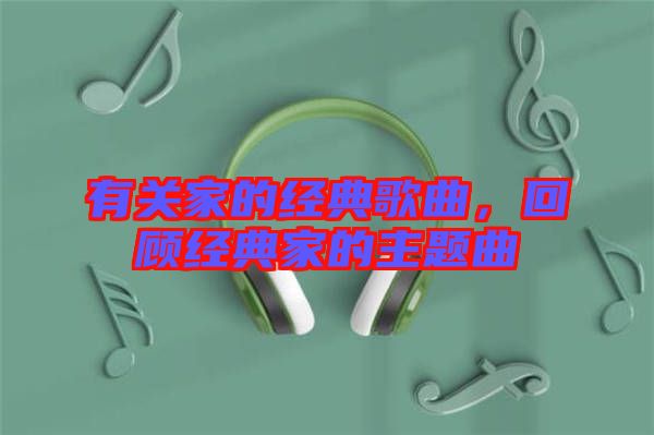 有關家的經典歌曲,回顧經典家的主題曲