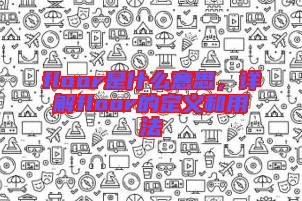 floor是什么意思，詳解floor的定義和用法