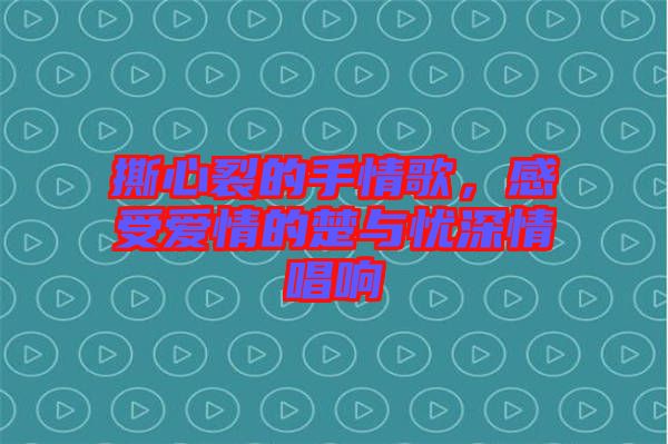 撕心裂的手情歌,感受愛情的楚與憂深情唱響