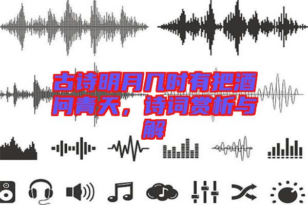 古詩(shī)明月幾時(shí)有把酒問(wèn)青天,詩(shī)詞賞析與解