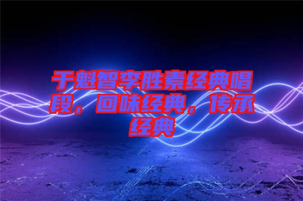 于魁智李勝素經(jīng)典唱段,回味經(jīng)典,傳承經(jīng)典