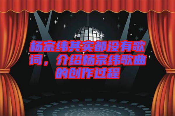 楊宗緯其實(shí)都沒有歌詞,介紹楊宗緯歌曲的創(chuàng)作過程