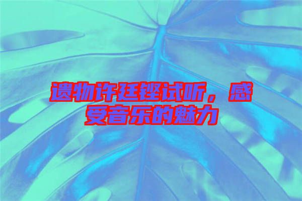 遺物許廷鏗試聽，感受音樂的魅力