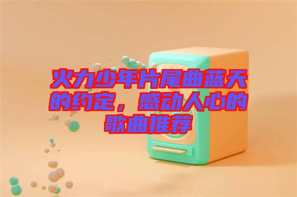火力少年片尾曲藍(lán)天的約定，感動(dòng)人心的歌曲推薦