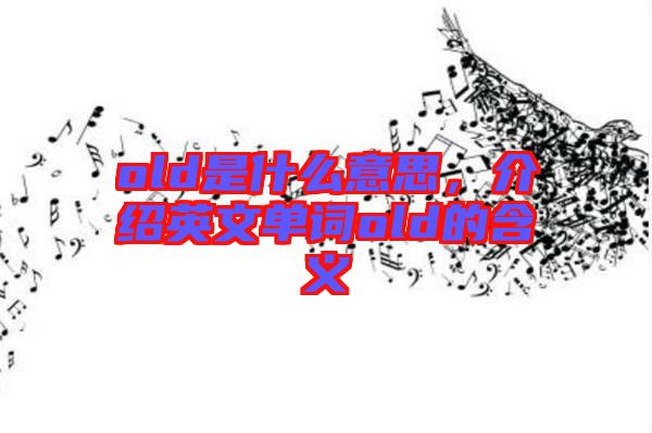 old是什么意思，介紹英文單詞old的含義