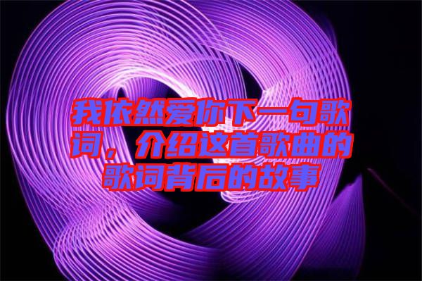 我依然愛你下一句歌詞,介紹這首歌曲的歌詞背后的故事