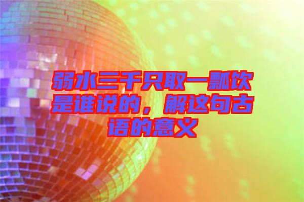 弱水三千只取一瓢飲是誰(shuí)說(shuō)的,解這句古語(yǔ)的意義