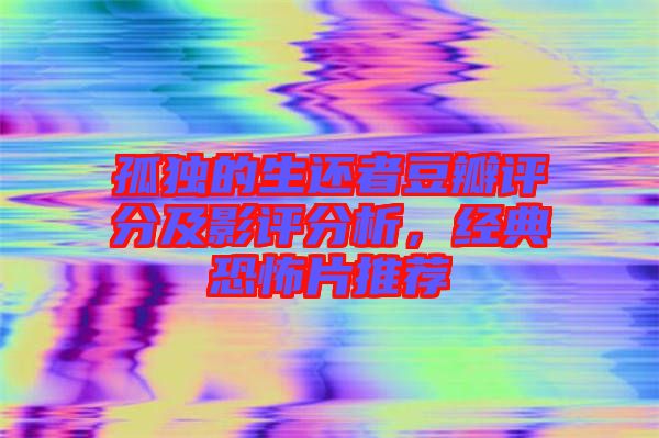 孤獨的生還者豆瓣評分及影評分析,經(jīng)典恐怖片推薦