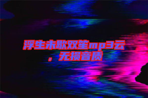 浮生未歇雙笙mp3云,無損音質