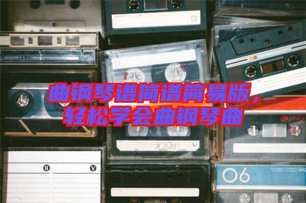 曲鋼琴譜簡譜簡易版,輕松學會曲鋼琴曲