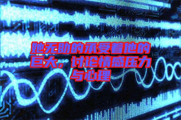 她無助的承受著他的巨大，討論情感壓力與心理