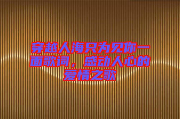 穿越人海只為見你一面歌詞，感動人心的愛情之歌