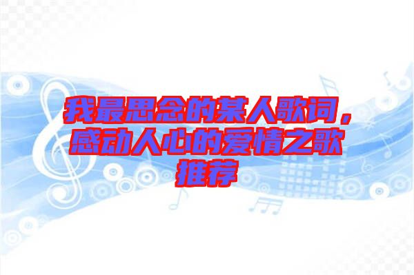 我最思念的某人歌詞,感動(dòng)人心的愛(ài)情之歌推薦