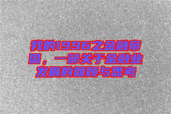我的1996之金融帝國，一部關于金融業發展的回顧與思考