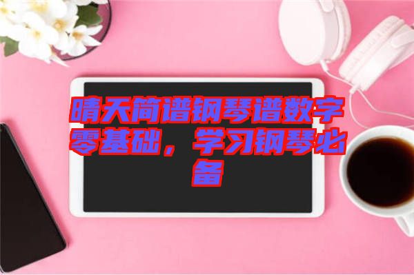 晴天簡譜鋼琴譜數(shù)字零基礎(chǔ),學(xué)習(xí)鋼琴必備