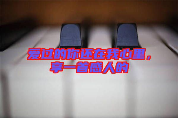 愛過的你還在我心里，享一首感人的
