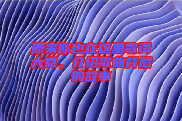 原來你也在這里歌詞大意，介紹歌曲背后的故事