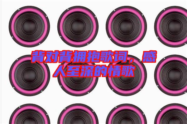 背對(duì)背擁抱歌詞，感人至深的情歌
