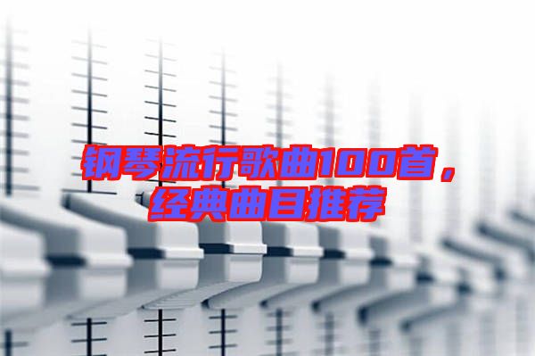 鋼琴流行歌曲100首,經(jīng)典曲目推薦