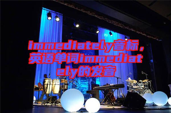 immediately音標(biāo),英語單詞immediately的發(fā)音