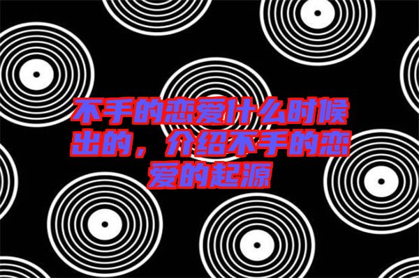 不手的戀愛什么時(shí)候出的,介紹不手的戀愛的起源