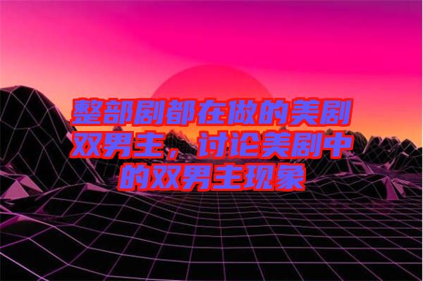 整部劇都在做的美劇雙男主,討論美劇中的雙男主現(xiàn)象