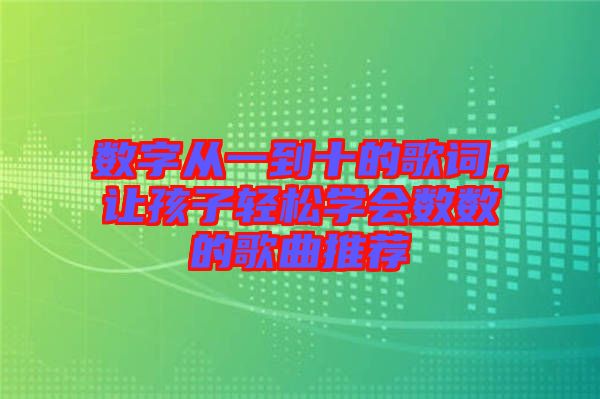 數字從一到十的歌詞，讓孩子輕松學會數數的歌曲推薦