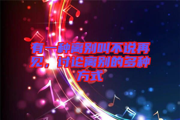 有一種離別叫不說(shuō)再見(jiàn)，討論離別的多種方式