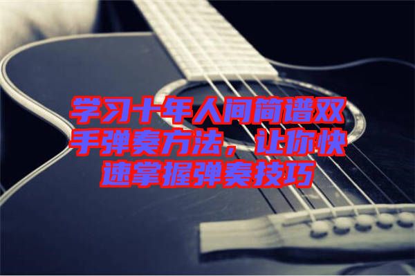 學習十年人間簡譜雙手彈奏方法,讓你快速掌握彈奏技巧