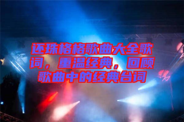 還珠格格歌曲大全歌詞，重溫經(jīng)典，回顧歌曲中的經(jīng)典臺詞
