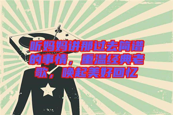 聽媽媽講那過去簡(jiǎn)譜的事情,重溫經(jīng)典老歌,喚起美好回憶