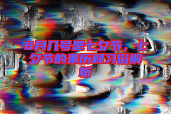 8月幾號是七夕節(jié),七夕節(jié)的來歷和習俗解析