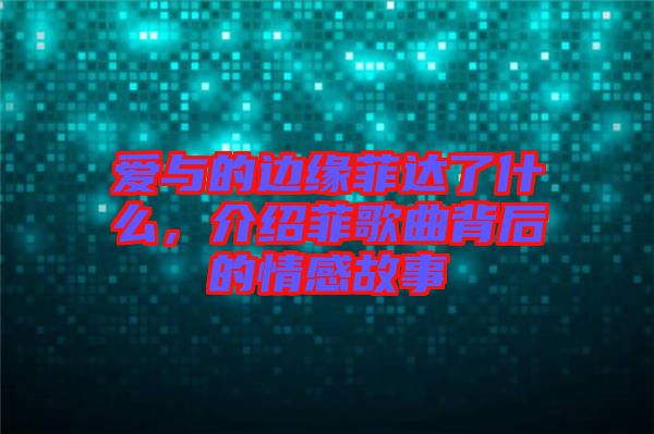 愛與的邊緣菲達了什么,介紹菲歌曲背后的情感故事