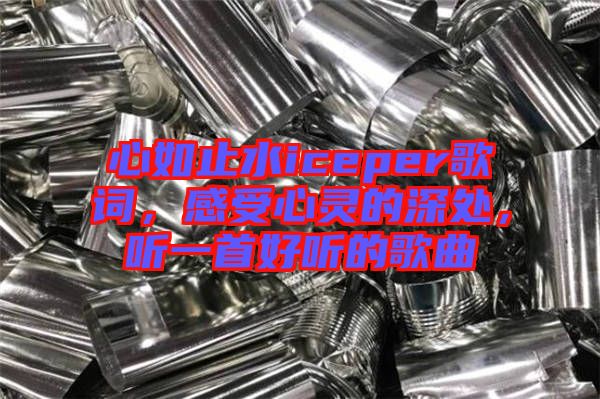 心如止水iceper歌詞,感受心靈的深處,聽(tīng)一首好聽(tīng)的歌曲