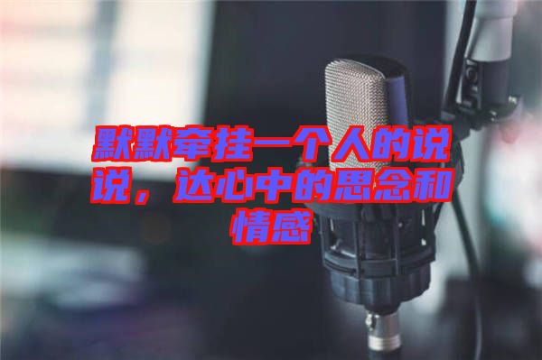 默默牽掛一個人的說說,達心中的思念和情感