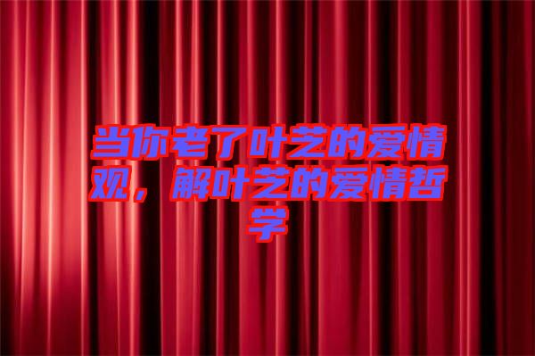 當(dāng)你老了葉芝的愛(ài)情觀,解葉芝的愛(ài)情哲學(xué)