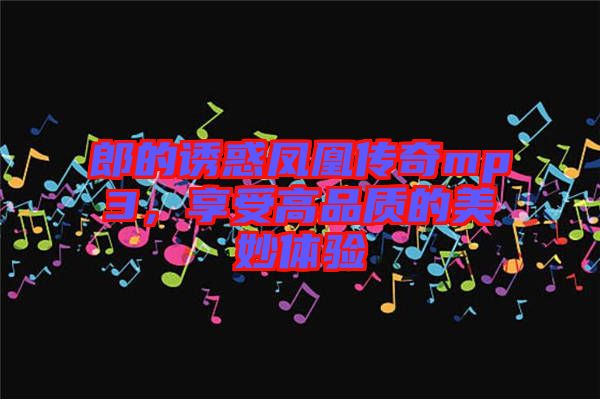郎的誘惑鳳凰傳奇mp3,享受高品質的美妙體驗