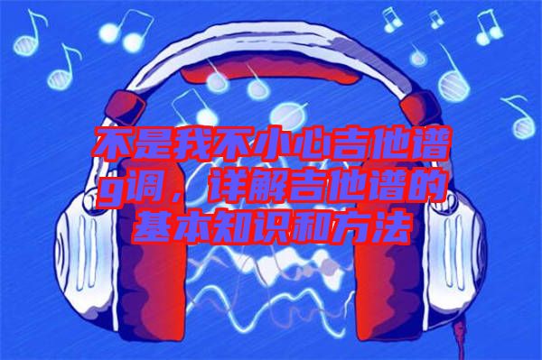 不是我不小心吉他譜g調，詳解吉他譜的基本知識和方法
