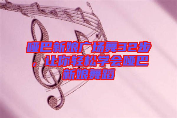 啞巴新娘廣場舞32步,讓你輕松學會啞巴新娘舞蹈