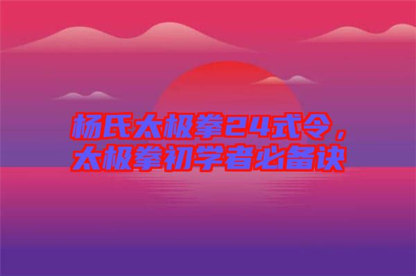 楊氏太極拳24式令，太極拳初學者必備訣