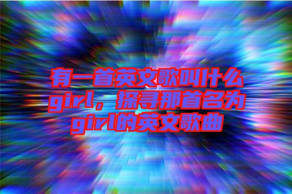 有一首英文歌叫什么girl，探尋那首名為girl的英文歌曲