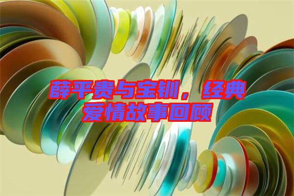 薛平貴與寶釧,經(jīng)典愛情故事回顧