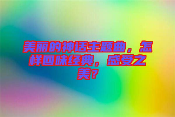 美麗的神話主題曲，怎樣回味經典，感受之美？