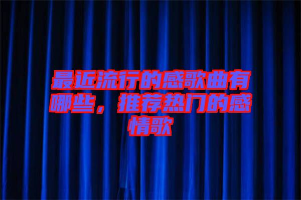 最近流行的感歌曲有哪些，推薦熱門的感情歌