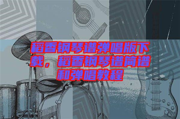稻香鋼琴譜彈唱版下載,稻香鋼琴譜簡譜和彈唱教程