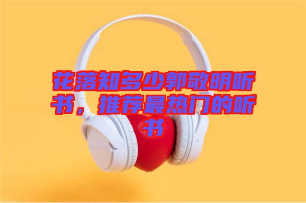 花落知多少郭敬明聽書，推薦最熱門的聽書